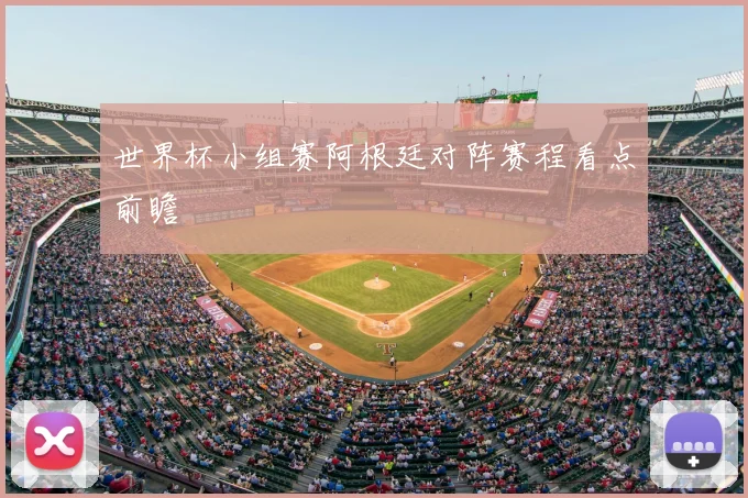 世界杯小组赛阿根廷对阵赛程看点前瞻