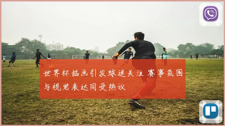 世界杯插画引发球迷关注 赛事氛围与视觉表达同受热议