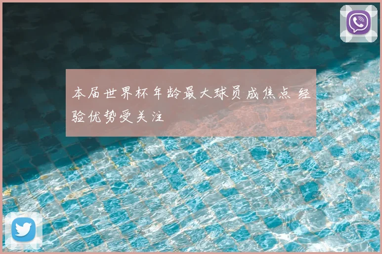 本届世界杯年龄最大球员成焦点 经验优势受关注