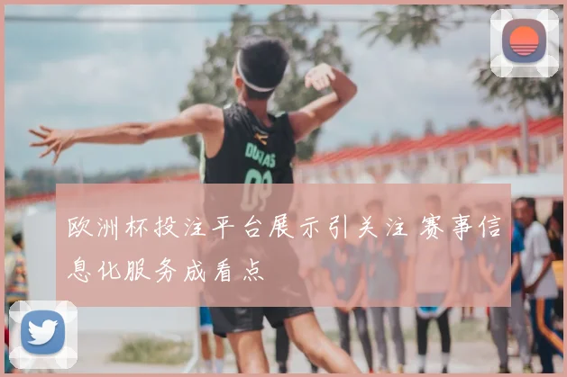欧洲杯投注平台展示引关注 赛事信息化服务成看点