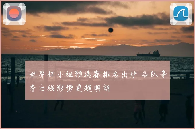 世界杯小组预选赛排名出炉 各队争夺出线形势更趋明朗