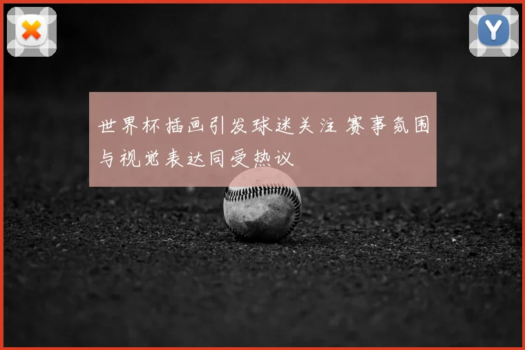 世界杯插画引发球迷关注 赛事氛围与视觉表达同受热议
