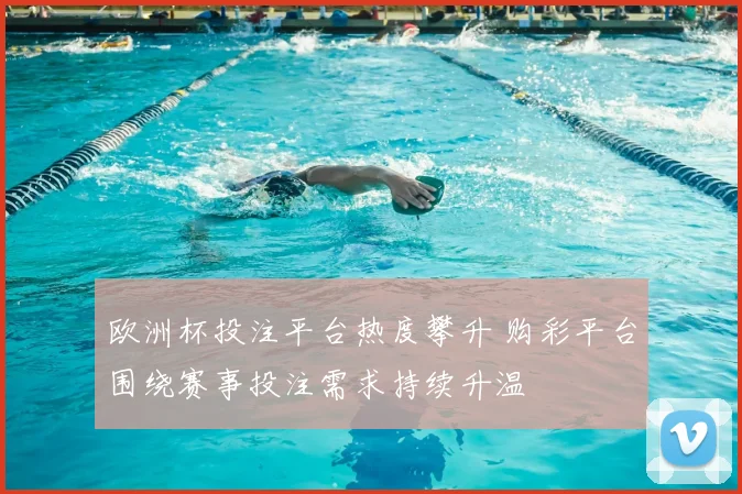 欧洲杯投注平台热度攀升 购彩平台围绕赛事投注需求持续升温