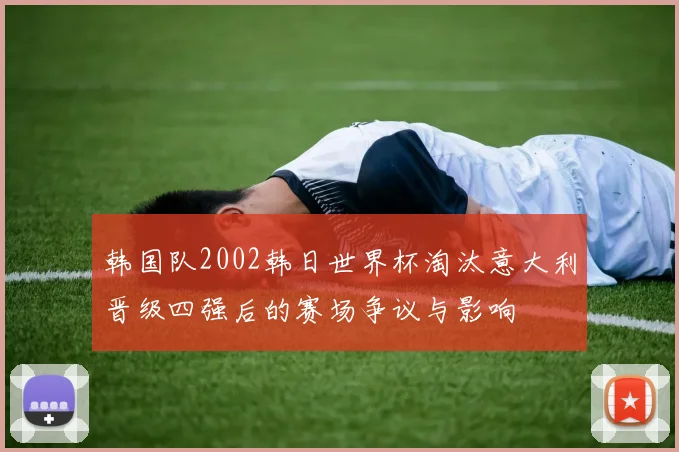 韩国队2002韩日世界杯淘汰意大利晋级四强后的赛场争议与影响