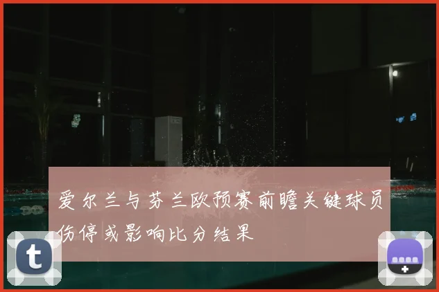 爱尔兰与芬兰欧预赛前瞻关键球员伤停或影响比分结果