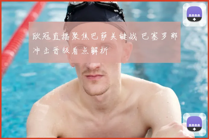 欧冠直播聚焦巴萨关键战 巴塞罗那冲击晋级看点解析
