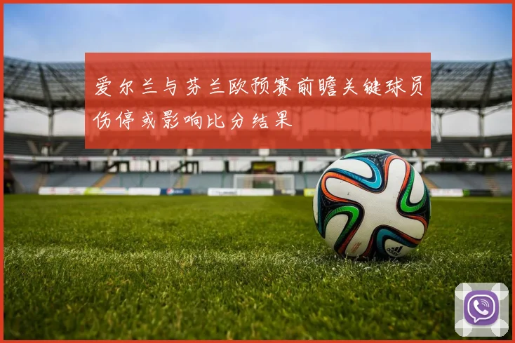 爱尔兰与芬兰欧预赛前瞻关键球员伤停或影响比分结果