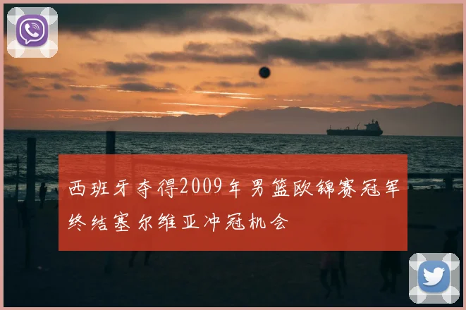 西班牙夺得2009年男篮欧锦赛冠军终结塞尔维亚冲冠机会