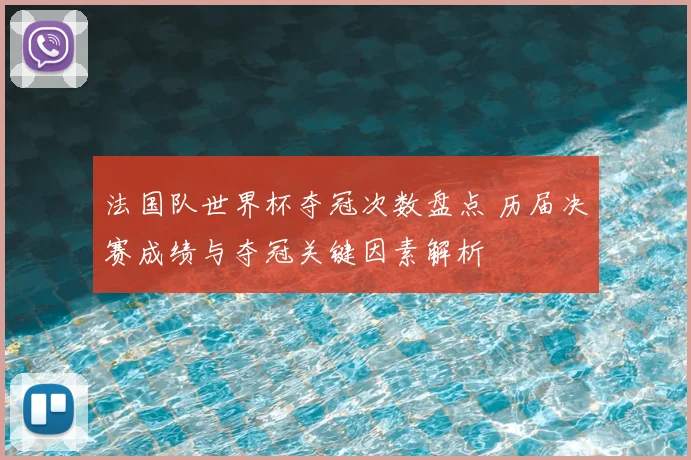 法国队世界杯夺冠次数盘点 历届决赛成绩与夺冠关键因素解析