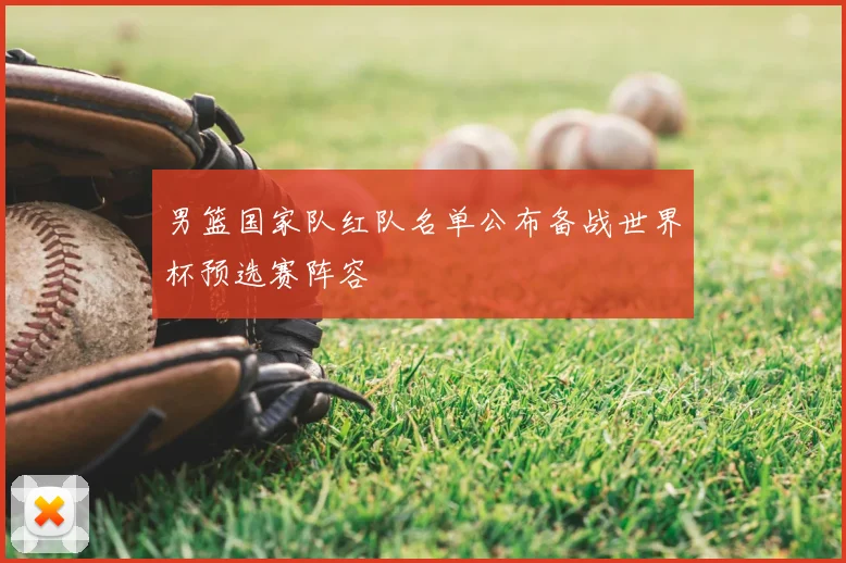 男篮国家队红队名单公布备战世界杯预选赛阵容